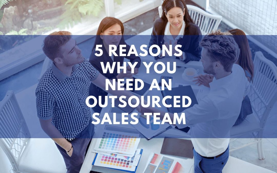 5 Reasons Why You Need An Outsourced Sales Team